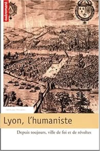 Lyon, l'humaniste : Depuis toujours, ville de foi et de révoltes