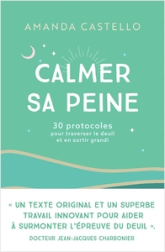 Calmer sa peine: 30 protocoles pour traverser le deuil et en sortir grandi