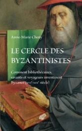 Le cercle des byzantinistes: Comment bibliothécaires, savants et voyageurs inventèrent Byzance