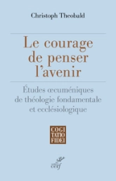 Le courage de penser l'avenir - Etudes oecuméniques de théologie fondamentale et ecclésiologique