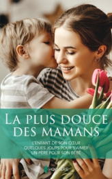 La plus douce des mamans: L'enfant de son coeur - Quelques jours pour s'aimer - Un père pour son bébé