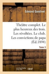 Théâtre complet. Le plus heureux des trois. Les révoltées. Le club.  Tome 3