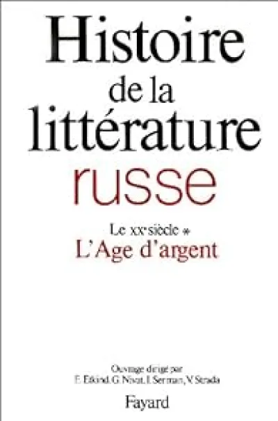 Histoire de la littérature russe. Tome 4 : Le XXe siècle, l âge d'argent