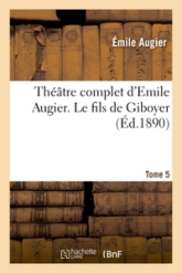 Théâtre complet d'Emile Augier, Tome 5. Le fils de Giboyer