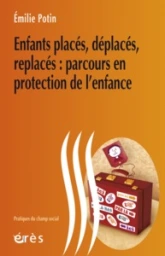 Enfants placés, déplacés, replacés - Parcours en protection de l'enfance