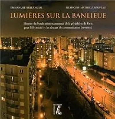 Lumières sur la banlieue : Histoire du Syndicat intercommunal de la périphérie de Paris pour l'électricité et les réseaux de communication (SIPPEREC)