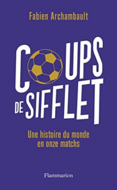 Coups de sifflet: Histoire du monde en onze matchs