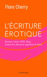 L'écriture érotique - Roman, lettre, SMS, blog : toutes les clés pour exprimer le désir