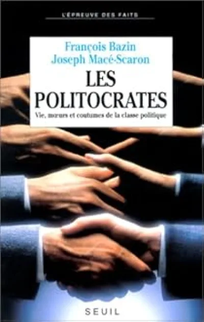 Les politocrates. Vies, moeurs et coutumes de la vie politique