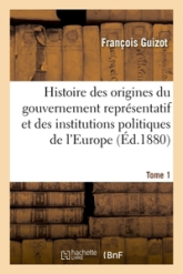 Histoire des origines du gouvernement représentatif et des institutions politiques de l'Europe, tome 1