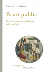 Bruit public: Rumeurs et charisme napoléonien 1814-1823