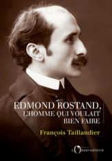 Edmond Rostand, l'homme qui voulait bien faire