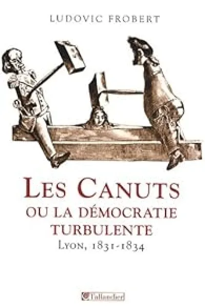 Les canuts, ou la démocratie turbulente : Lyon 1831-1834