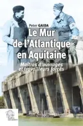 Le Mur de l'Atlantique en Aquitaine: Maîtres d'ouvrages et travailleurs forcés