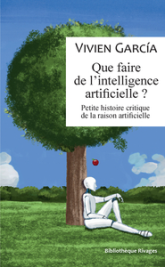 Que faire de l'intelligence artificielle ? : Petite histoire critique de la raison artificielle