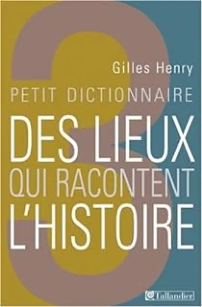 Petit dictionnaire des lieux qui racontent l'histoire