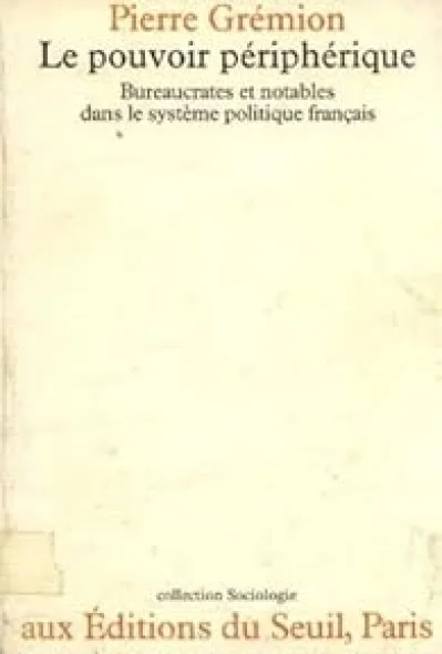 Le pouvoir périphérique. Bureaucrates et notables dans le système politique français