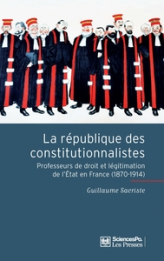 La République des constitutionnalistes : Les professeurs de droit et la légitimation de l'Etat en France (1870-1914)