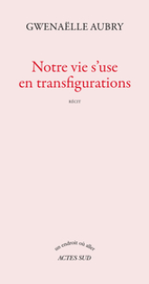 Notre vie s'use en transfigurations