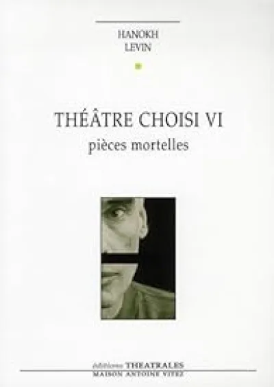 Théâtre choisi VI : Pièces mortelles