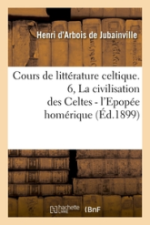 Cours de littérature celtique. 6, La civilisation des Celtes - l'Epopée homérique (Éd.1899)