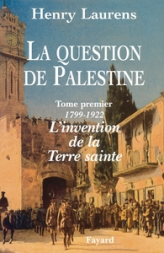 La question de Palestine, tome 1 : L'invetion de la Terre saint, 1799-1921