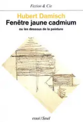 Fenêtre jaune cadmium, ou, Les dessous de la peinture