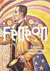 Félix Fénéon : Critique, collectionneur, anarchiste