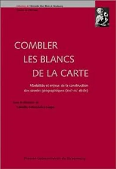 Combler les blancs de la carte. Modalités et enjeux de la construction des savoirs géographiques (XVIe-XXe siècle)