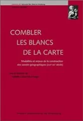 Combler les blancs de la carte. Modalités et enjeux de la construction des savoirs géographiques (XVIe-XXe siècle)