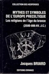 Mythes et symboles de l'Europe préceltique (2500-800 av. J.-C.). Les religions de l'Age de Bronze