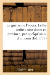 La guerre de l'opera . Lettre ecrite a une dame en province, par quelqu'un qui n'est ni d'un coin,