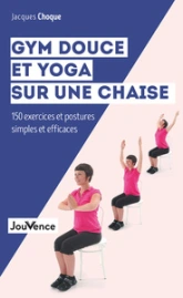 Gym douce et yoga sur une chaise: 150 exercices et postures simples et efficaces