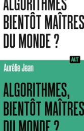 Algorithmes, bientôt maîtres du monde? / Collection ALT