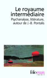 Le royaume intermédiaire : Psychanalyse, littérature, autour de J-B Pontalis