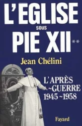 L'Eglise sous Pie XII. L'après-guerre, 1945-1958