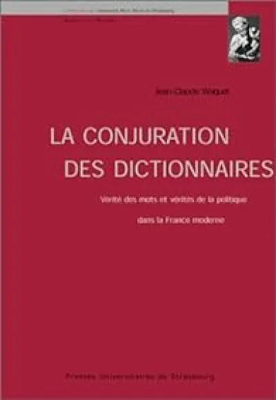 La conjuration des dictionnaires : Vérités des mots et vérités de la politique dans la France moderne