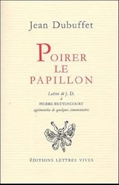 Poirer le papillon : lettres de Jean Dubuffetà Pierre Bettencourt, 1949-1985, agrémentées de quelques commentaires