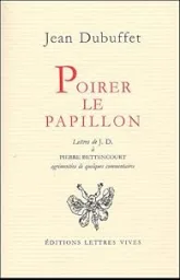 Poirer le papillon : lettres de Jean Dubuffetà Pierre Bettencourt, 1949-1985, agrémentées de quelques commentaires