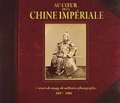 Au coeur de la Chine impériale - carnets de voyages de militaires photographes 1887-1901