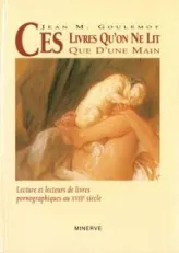 Ces livres qu'on ne lit que d'une main : Lectures et lecteurs de livres pornographiques au XVIIIe siècle