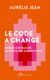 Le code a changé : Amour et sexualité au temps des algorithmes