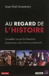 Au regard de l'Histoire : L'actualité vue par les historiens, du printemps arabe à l'élection présidentielle