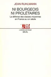 Ni bourgeois ni proletaires. La défense des classes moyennes en France au XIXe siècle