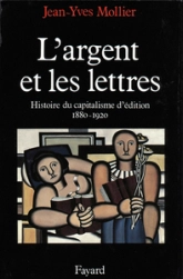 L'Argent et les lettres : Histoire du capitalisme d'édition 1880-1920