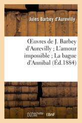 Oeuvres de J. Barbey d'Aurevilly ; L'amour impossible ; La bague d'Annibal