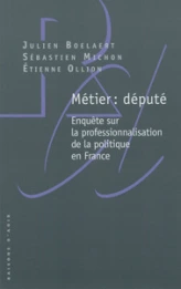 Métier : député - Enquête sur la professionnalisation de la politique en France