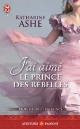 Trois soeurs et un prince, tome 3 : J'ai aimé le prince des rebelles