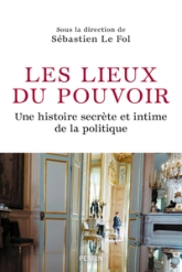 Les lieux du pouvoir : Histoire secrète et intime de la politique