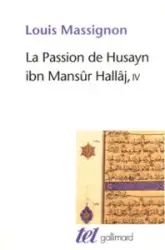 La Passion de Husayn ibn Mansûr Hallâj (Tome 4): Martyr mystique de l'Islam exécuté à Bagdad le 26 mars 922. Étude d'histoire religieuse